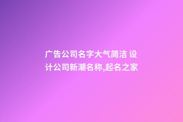 广告公司名字大气简洁 设计公司新潮名称,起名之家-第1张-公司起名-玄机派